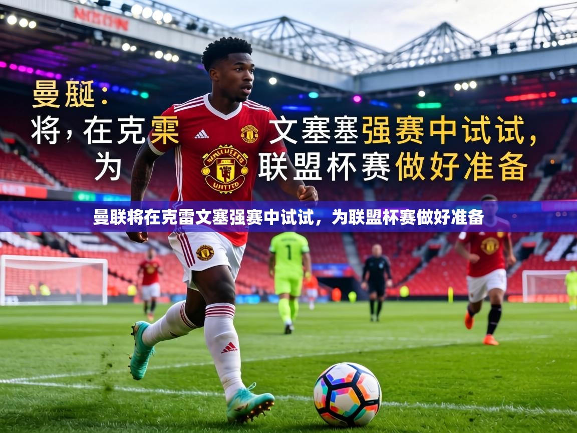 曼联将在克雷文塞强赛中试试，为联盟杯赛做好准备  第2张